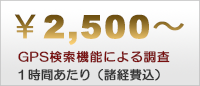 GPS検索機能による調査が1時間あたり、2,500円から（諸経費込）